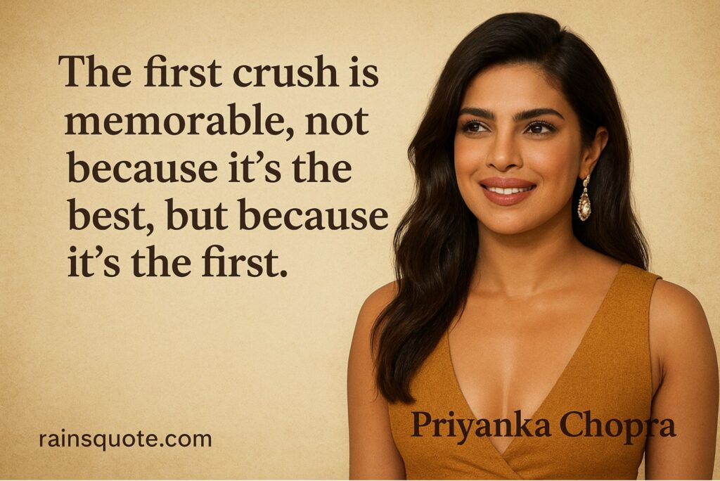 “The first crush is memorable, not because it’s the best, but because it’s the first.”