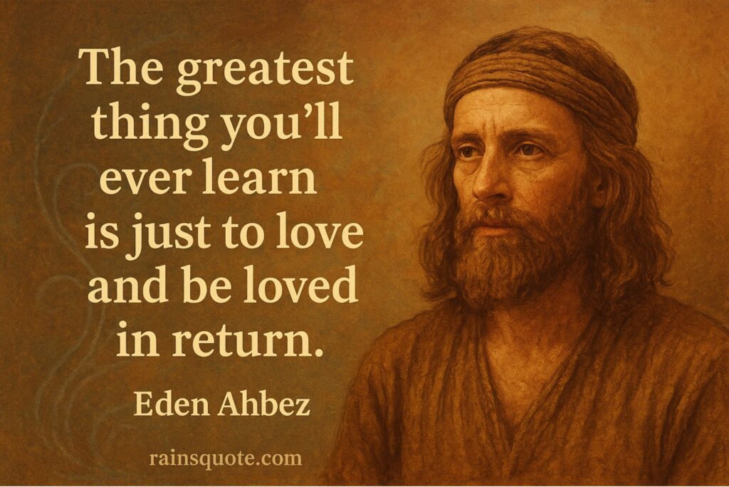 “The greatest thing you’ll ever learn is just to love and be loved in return.”
