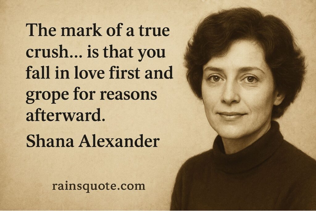 “The mark of a true crush… is that you fall in love first and grope for reasons afterward.”