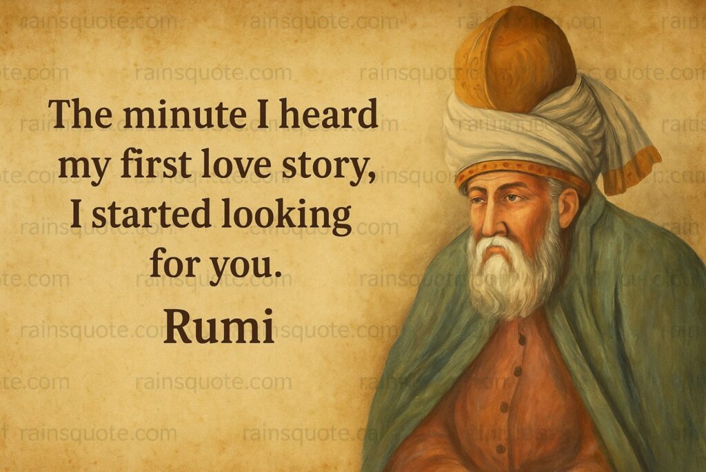 “The minute I heard my first love story, I started looking for you.”