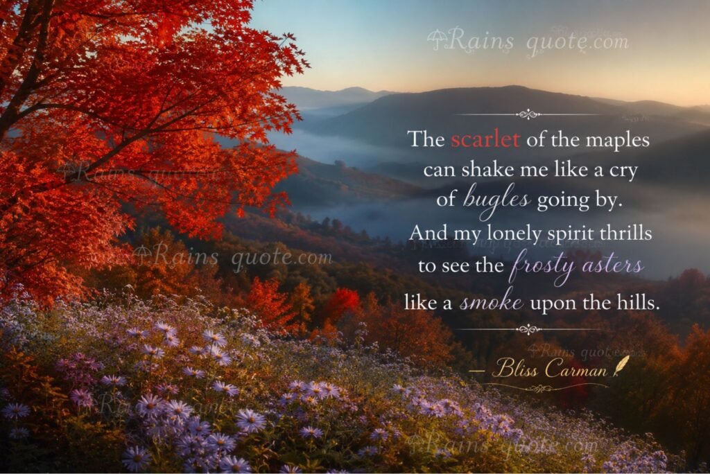 “The scarlet of the maples can shake me like a cry of bugles going by. And my lonely spirit thrills to see the frosty asters like a smoke upon the hills.”