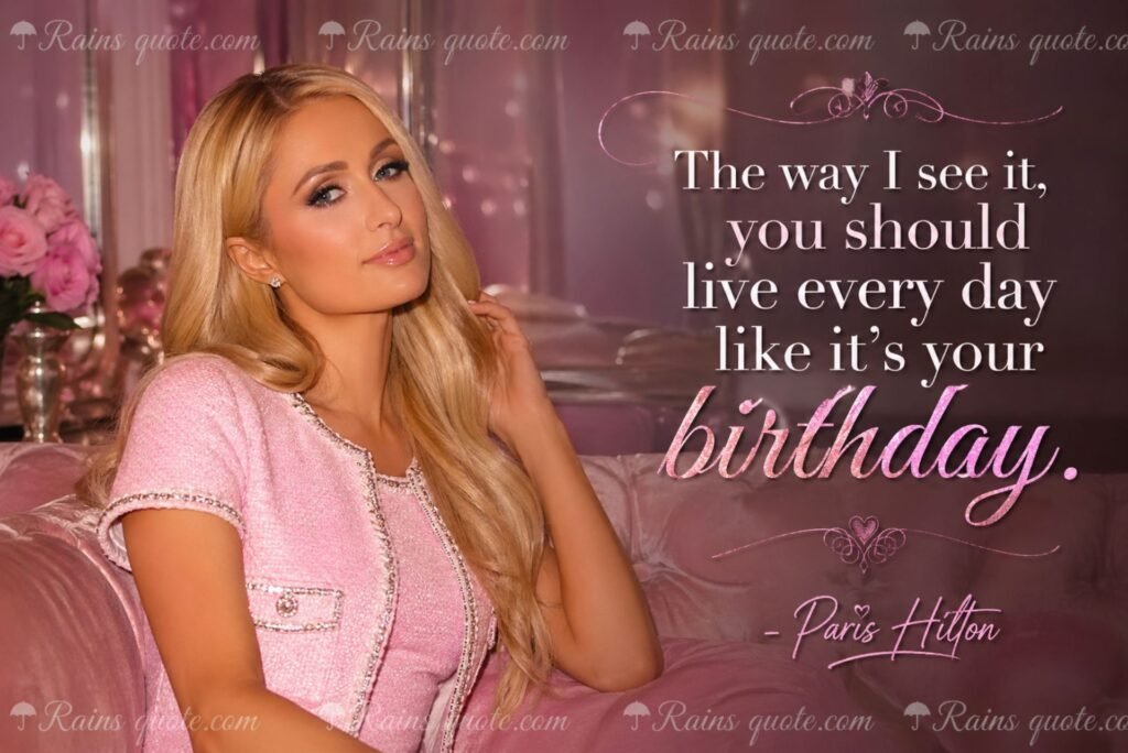 “The way I see it, you should live every day like it’s your birthday.”
