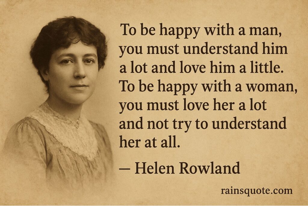 โTo be happy with a man, you must understand him a lot and love him a little. To be happy with a woman, you must love her a lot and not try to understand her at all.โ