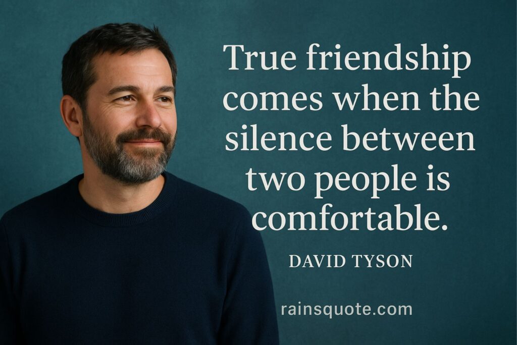 “True friendship comes when the silence between two people is comfortable.”