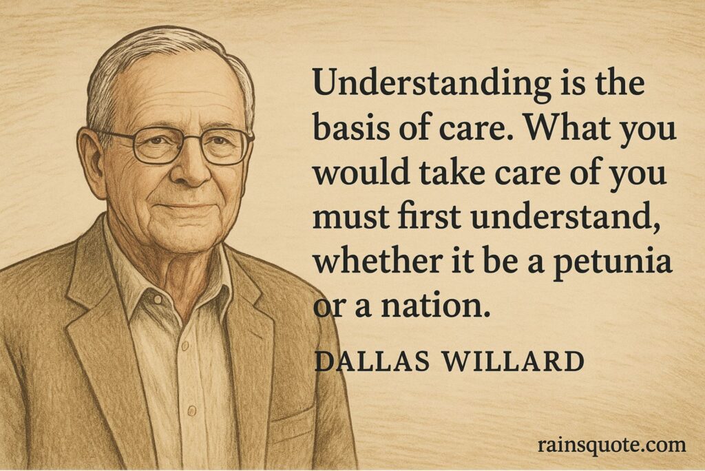 .“Understanding is the basis of care. What you would take care of you must first understand, whether it be a petunia or a nation.”