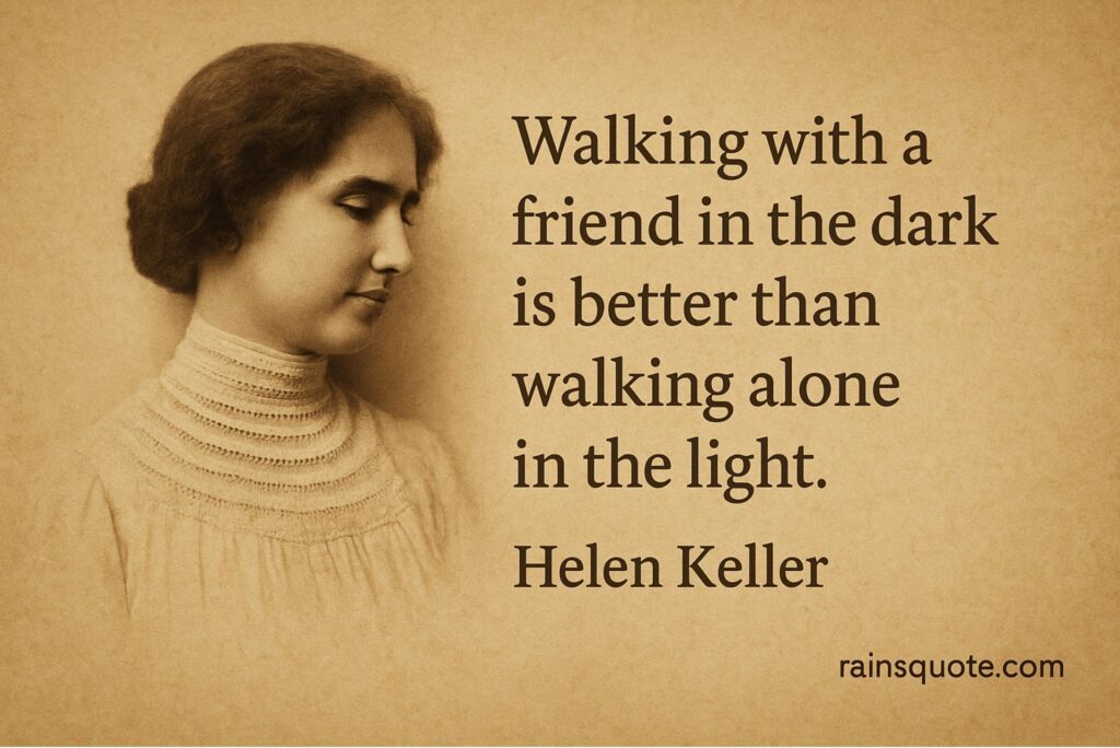 “Walking with a friend in the dark is better than walking alone in the light.”