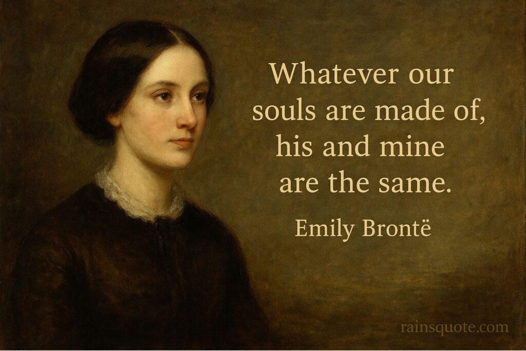 “Whatever our souls are made of, his and mine are the same.”