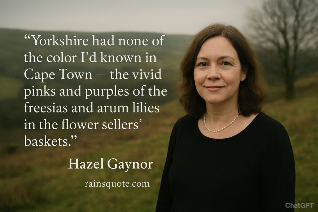 “Yorkshire had none of the color I'd known in Cape Town — the vivid pinks and purples of the freesias and arum lilies in the flower sellers' baskets.”