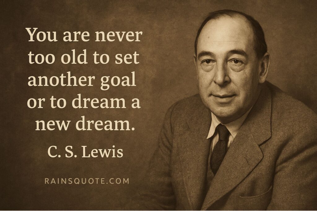 “You are never too old to set another goal or to dream a new dream.”