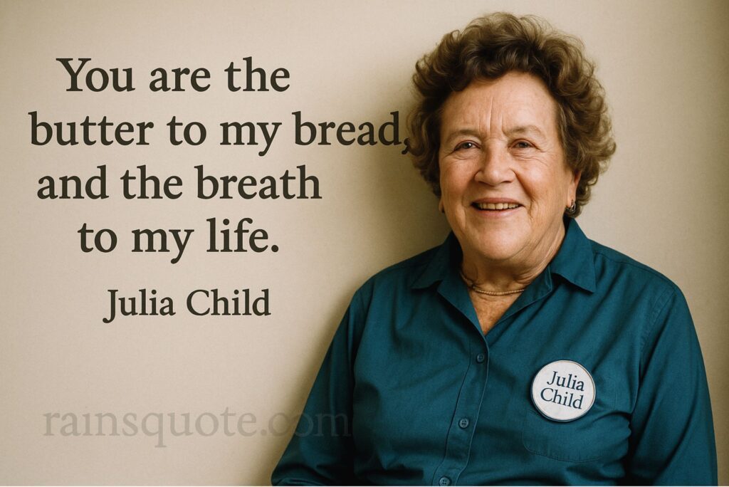 “You are the butter to my bread and the breath to my life.”