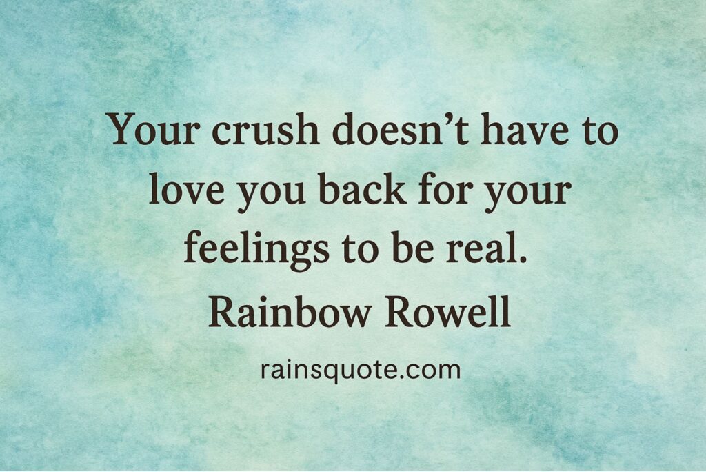 “Your crush doesn’t have to love you back for your feelings to be real.”