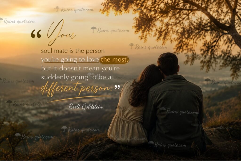 “Your soul mate is the person you’re going to love the most, but it doesn’t mean you’re suddenly going to be a different person.”