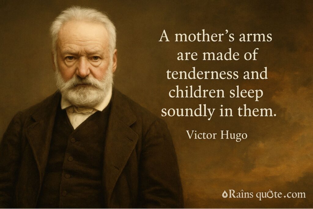 “A mother’s arms are made of tenderness and children sleep soundly in them.”