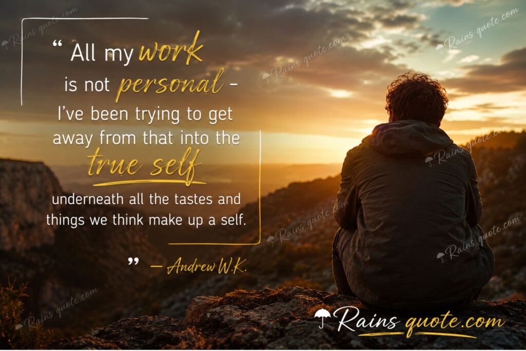 “All my work is not personal - I've been trying to get away from that into the true self underneath all the tastes and things we think make up a self.”