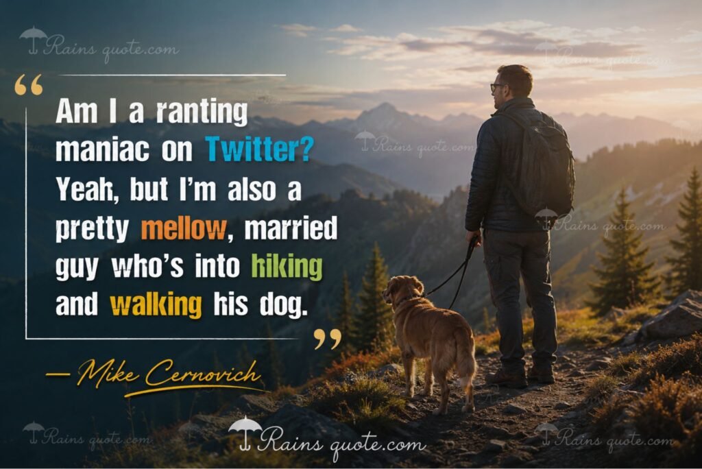 “Am I a ranting maniac on Twitter? Yeah, but I'm also a pretty mellow, married guy who's into hiking and walking his dog.”