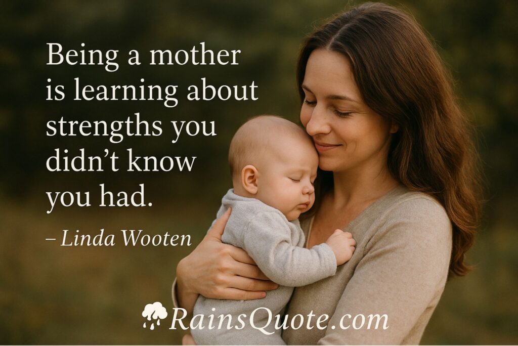 “Being a mother is learning about strengths you didn’t know you had.”