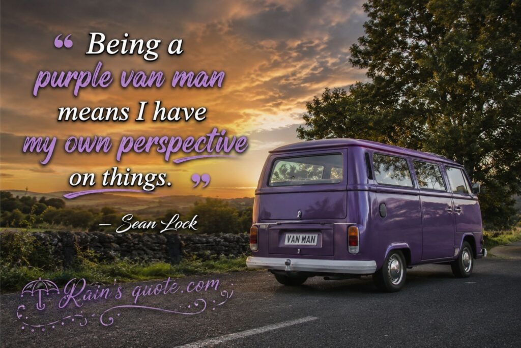 “Being a purple van man means I have my own perspective on things.” 
