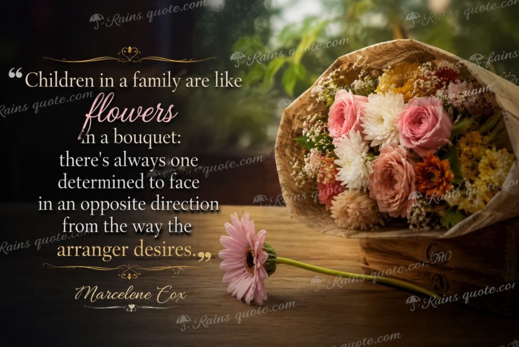 “Children in a family are like flowers in a bouquet: there's always one determined to face in an opposite direction from the way the arranger desires.”