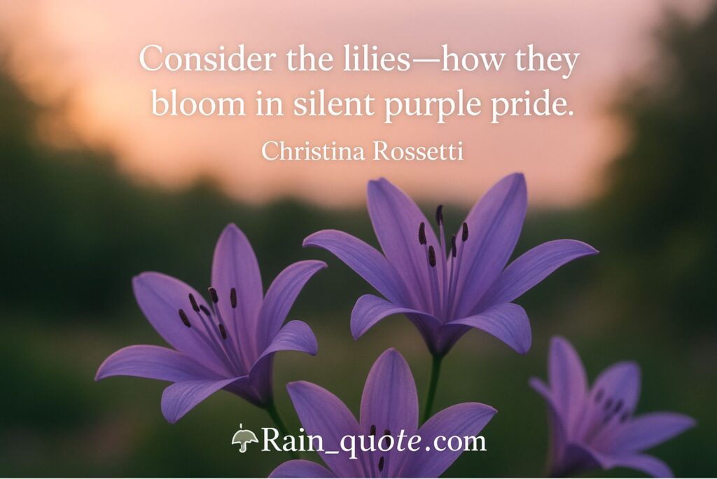 “Consider the lilies—how they bloom in silent purple pride.”