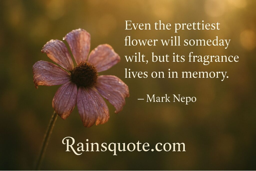 “Even the prettiest flower will someday wilt, but its fragrance lives on in memory.”