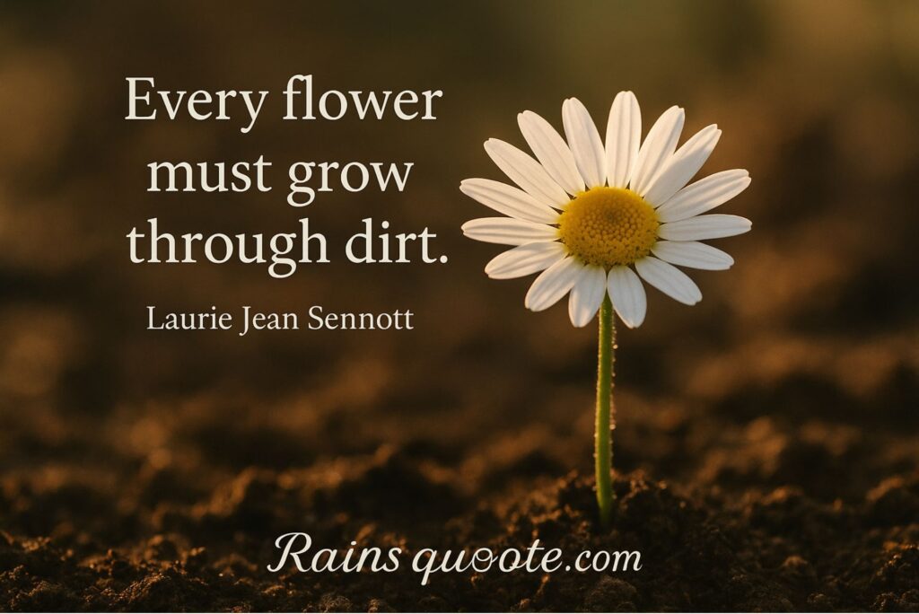 “Every flower must grow through dirt.”