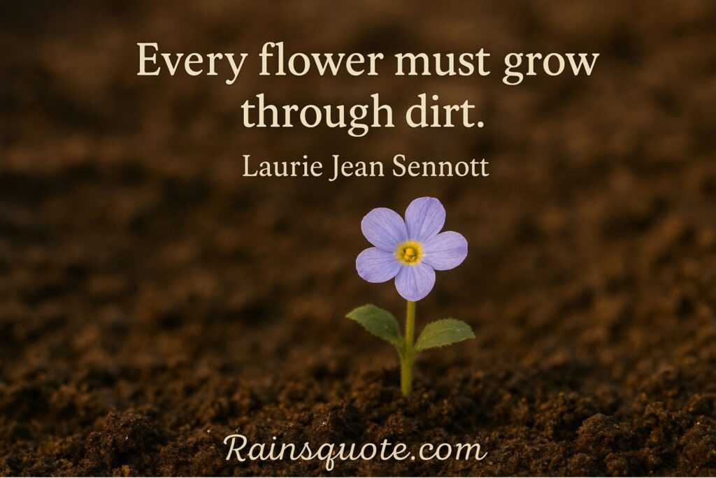 “Every flower must grow through dirt.”