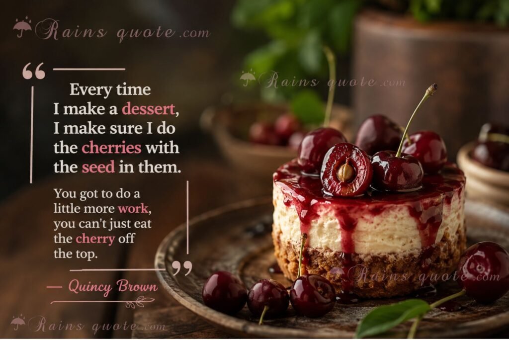 “Every time I make a dessert, I make sure I do the cherries with the seed in them. You got to do a little more work, you can't just eat the cherry off the top.”