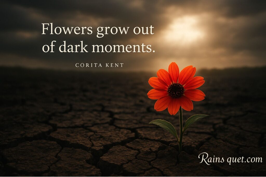 “Flowers grow out of dark moments.”