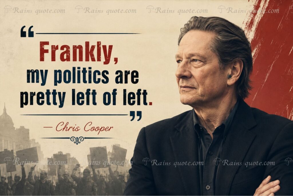 “Frankly, my politics are pretty left of left.”