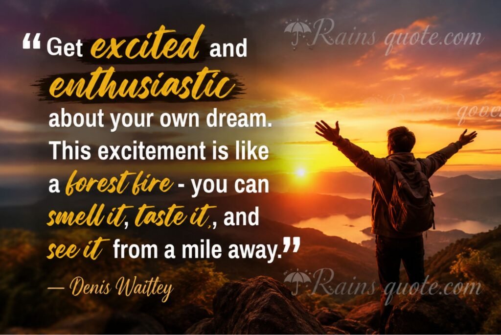 “Get excited and enthusiastic about your own dream. This excitement is like a forest fire - you can smell it, taste it, and see it from a mile away.” 
