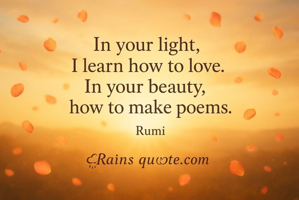 “In your light, I learn how to love. In your beauty, how to make poems.”