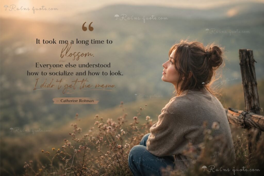 “It took me a long time to blossom. Everyone else understood how to socialize and how to look. I didn't get the memo.”