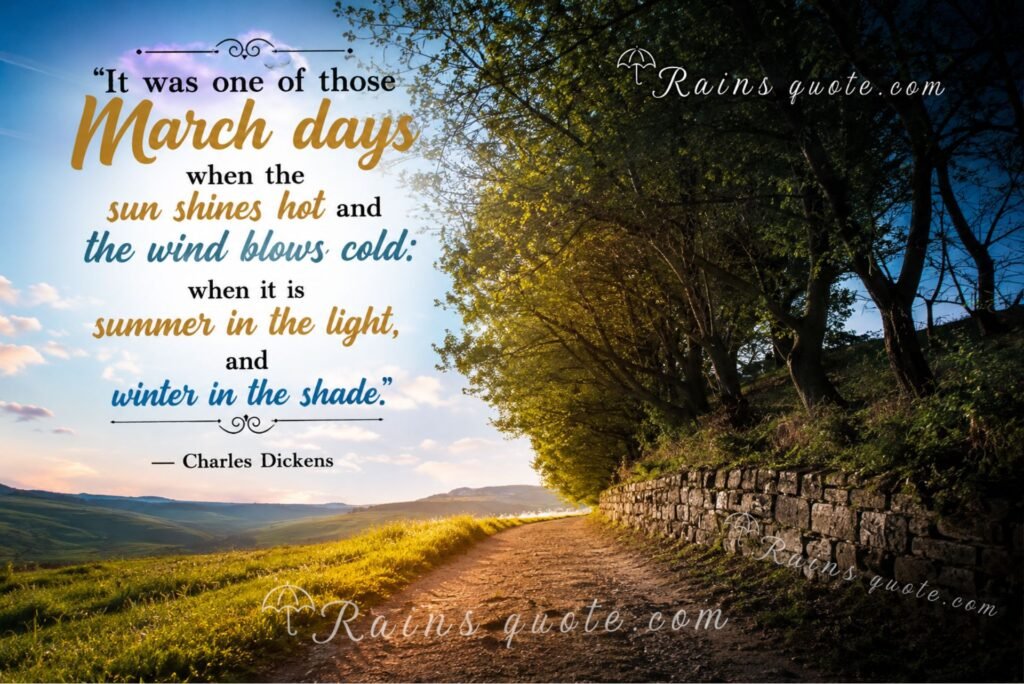 “It was one of those March days when the sun shines hot and the wind blows cold: when it is summer in the light, and winter in the shade.”