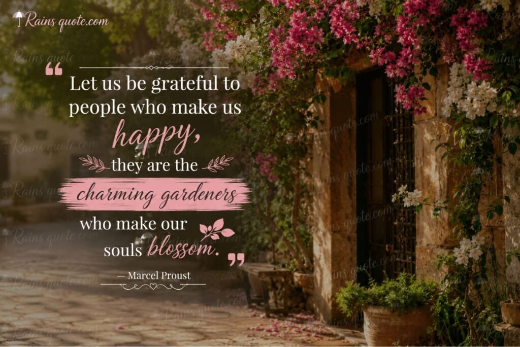 “Let us be grateful to people who make us happy, they are the charming gardeners who make our souls blossom.”