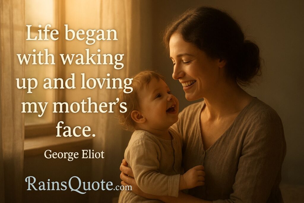 “Life began with waking up and loving my mother’s face.”