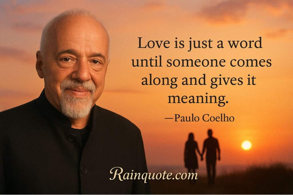 “Love is just a word until someone comes along and gives it meaning.”