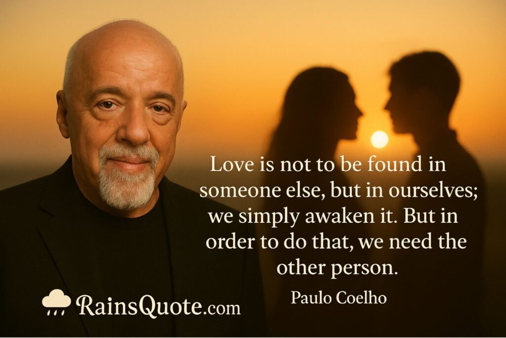 “Love is not to be found in someone else, but in ourselves; we simply awaken it. But in order to do that, we need the other person.”