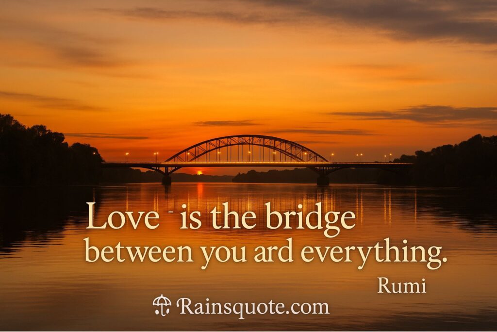 “Love is the bridge between you and everything.”