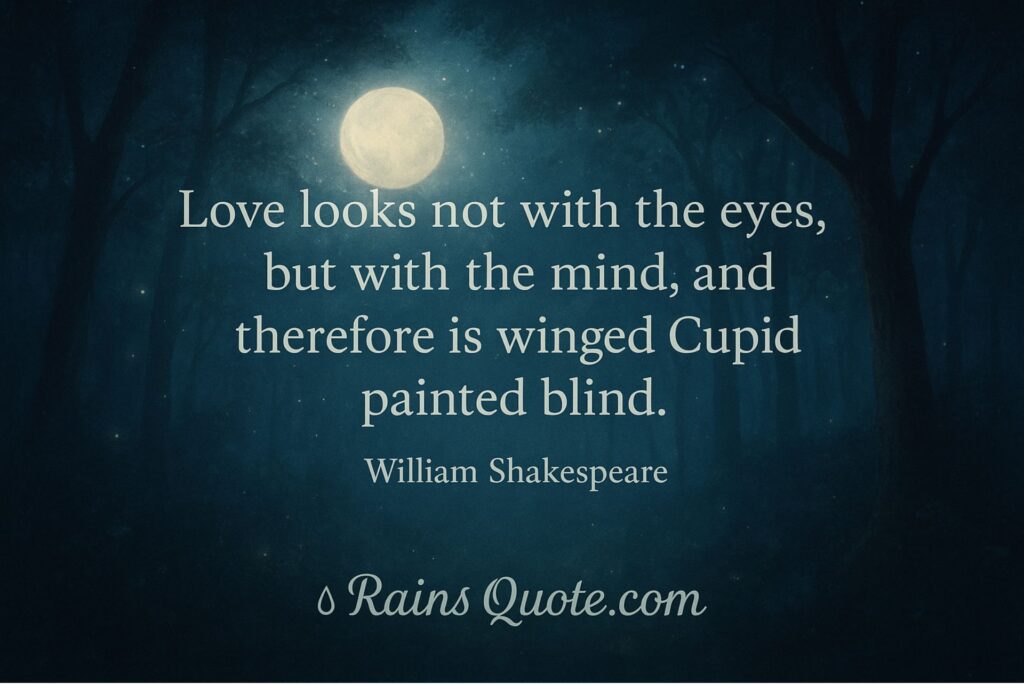 "Love looks not with the eyes, but with the mind, and therefore is winged Cupid painted blind."