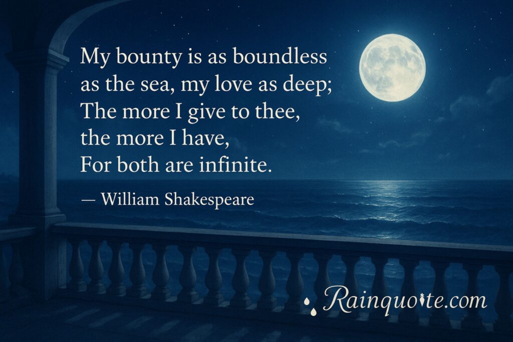 **"My bounty is as boundless as the sea, my love as deep;
The more I give to thee, the more I have,
 For both are infinite."**