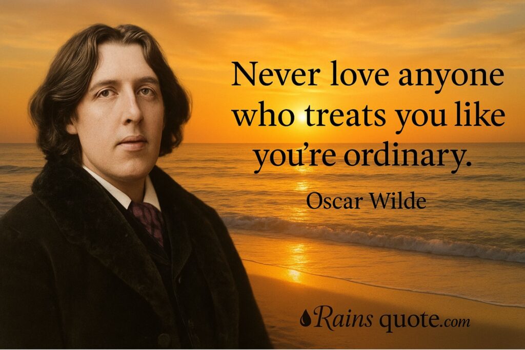 “Never love anyone who treats you like you’re ordinary.”