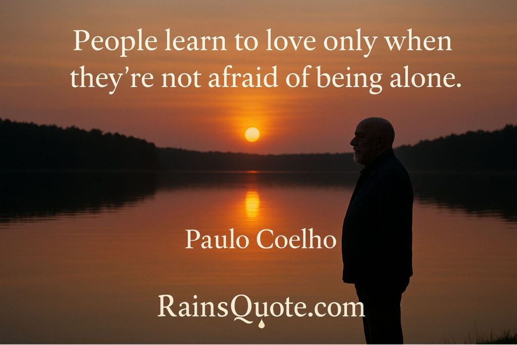 “People learn to love only when they’re not afraid of being alone.”