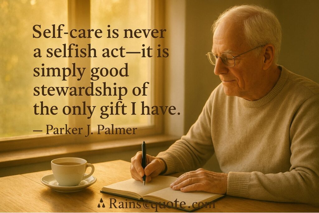  “Self-care is never a selfish act—it is simply good stewardship of the only gift I have.”