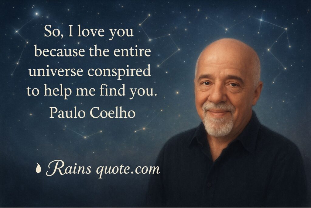 “So, I love you because the entire universe conspired to help me find you.”
