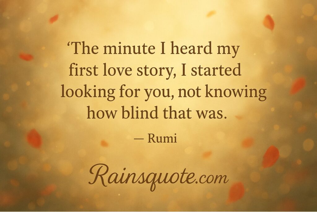 “The minute I heard my first love story, I started looking for you, not knowing how blind that was.”