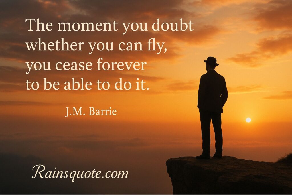 “The moment you doubt whether you can fly, you cease forever to be able to do it.”