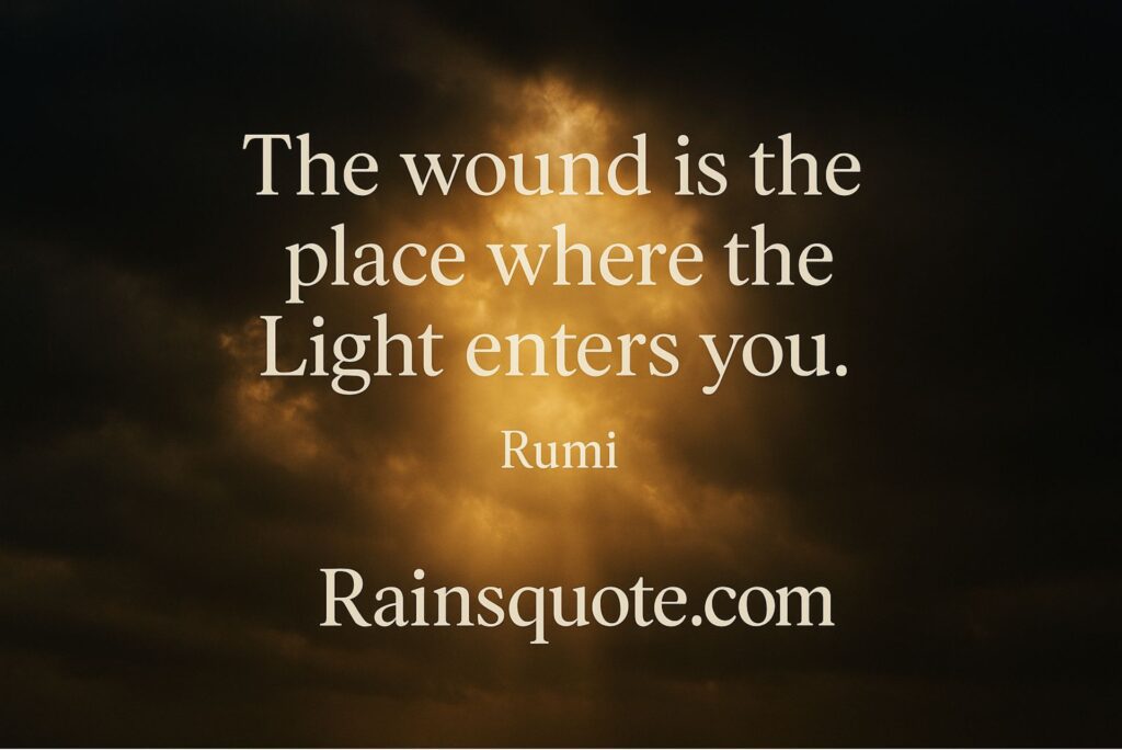 “The wound is the place where the Light enters you.”