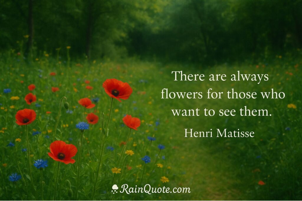 “There are always flowers for those who want to see them.”