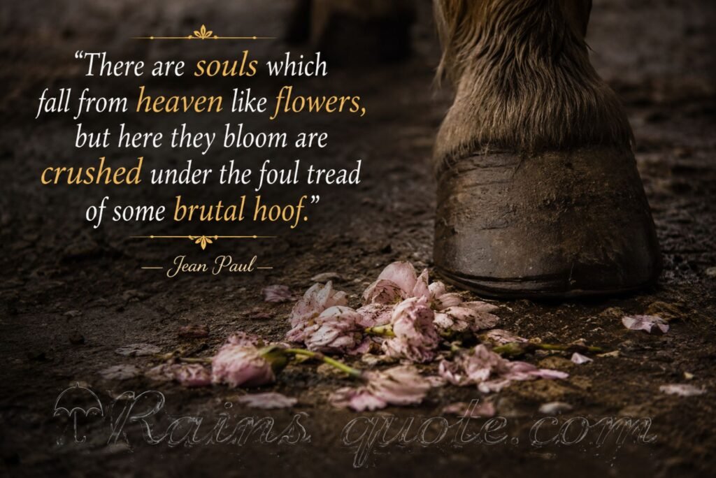 “There are souls which fall from heaven like flowers, but here they bloom are crushed under the foul tread of some brutal hoof.”