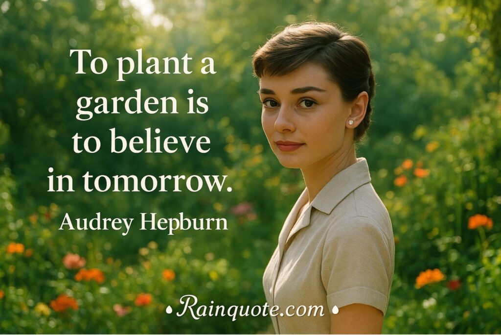 “To plant a garden is to believe in tomorrow.”
